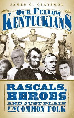 Our Fellow Kentuckians: Rascals, Heroes and Just Plain Uncommon Folk