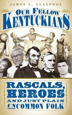 Our Fellow Kentuckians: Rascals, Heroes and Just Plain Uncommon Folk 1