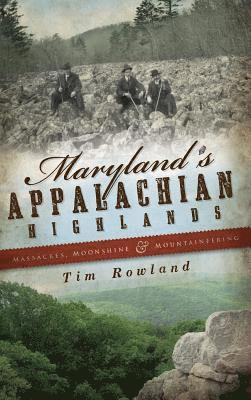 Maryland's Appalachian Highlands: Massacres, Moonshine & Mountaineering 1