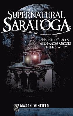bokomslag Supernatural Saratoga: Haunted Places and Famous Ghosts of the Spa City