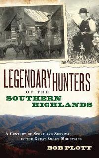 bokomslag Legendary Hunters of the Southern Highlands: A Century of Sport and Survival in the Great Smoky Mountains