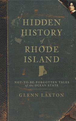 Glenn Laxton - Hidden History of Rhode Island: Not-To-Be-Forgotten Tales of the Ocean State, Inbunden