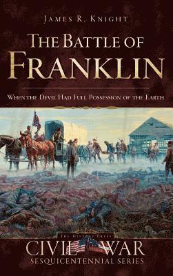 James Knight - The Battle of Franklin: When the Devil Had Full Possession of the Earth, Inbunden