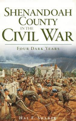 Shenandoah County in the Civil War: Four Dark Years 1