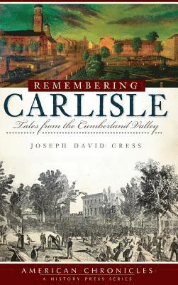 Joseph David Cress - Remembering Carlisle: Tales from the Cumberland Valley, Inbunden
