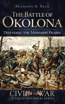 Brandon H. Beck, Brandon H Beck - The Battle of Okolona: Defending the Mississippi Prairie, Inbunden