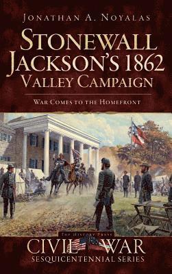 Jonathan A. Noyalas - Stonewall Jackson's 1862 Valley Campaign: War Comes to the Homefront, Inbunden
