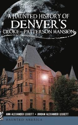 Ann Alexander Leggett, Jordan Alexander Leggett - A Haunted History of Denver's Croke-Patterson Mansion, Inbunden