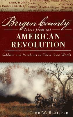 Todd W. Braisted - Bergen County Voices from the American Revolution: Soldiers and Residents in Their Own Words, Inbunden