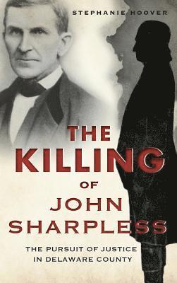 bokomslag The Killing of John Sharpless: The Pursuit of Justice in Delaware County