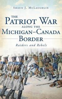 bokomslag The Patriot War Along the Michigan-Canada Border: Raiders and Rebels