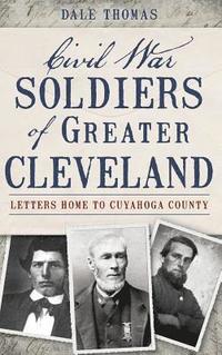 bokomslag Civil War Soldiers of Greater Cleveland: Letters Home to Cuyahoga County