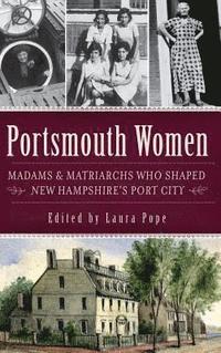 bokomslag Portsmouth Women: Madams & Matriarchs Who Shaped New Hampshire's Port City