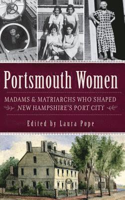 Portsmouth Women: Madams & Matriarchs Who Shaped New Hampshire's Port City 1