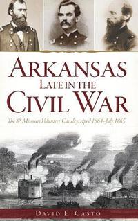 bokomslag Arkansas Late in the Civil War: The 8th Missouri Volunteer Cavalry, April 1864-July 1865