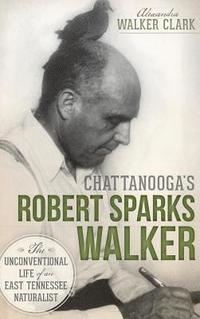 bokomslag Chattanooga's Robert Sparks Walker: The Unconventional Life of an East Tennessee Naturalist