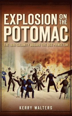 Kerry Walters - Explosion on the Potomac: The 1844 Calamity Aboard the USS Princeton, Inbunden