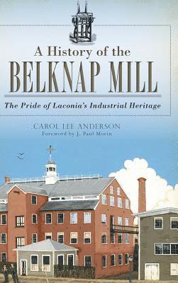 Carol Anderson - A History of the Belknap Mill: The Pride of Laconia's Industrial Heritage, Inbunden