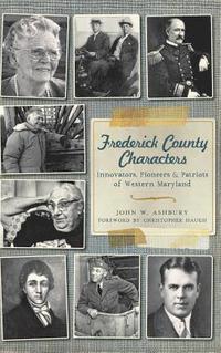 bokomslag Frederick County Characters: Innovators, Pioneers and Patriots of Western Maryland