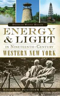 bokomslag Energy & Light in Nineteenth-Century Western New York: Natural Gas, Petroleum & Electricity