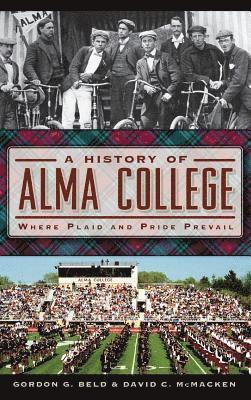 Gordon G. Beld, David C. McMacken - A History of Alma College: Where Plaid and Pride Prevail, Inbunden
