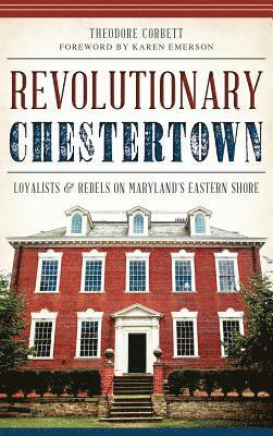 Revolutionary Chestertown: Loyalists & Rebels on Maryland's Eastern Shore 1