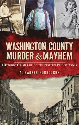 A. Parker Burroughs - Washington County Murder & Mayhem: Historic Crimes of Southwestern Pennsylvania, Inbunden