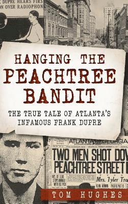 bokomslag Hanging the Peachtree Bandit: The True Tale of Atlanta's Infamous Frank Dupre