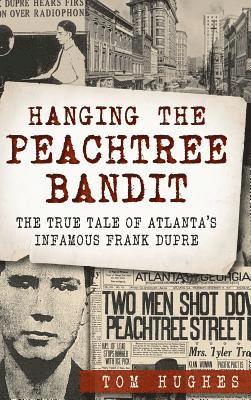 bokomslag Hanging the Peachtree Bandit: The True Tale of Atlanta's Infamous Frank Dupre
