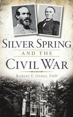 Robert E. Oshel - Silver Spring and the Civil War, Inbunden