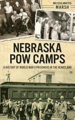 Melissa Amateis Marsh - Nebraska POW Camps: A History of World War II Prisoners in the Heartland, Inbunden