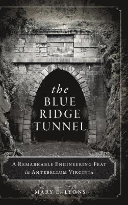 bokomslag The Blue Ridge Tunnel: A Remarkable Engineering Feat in Antebellum Virginia