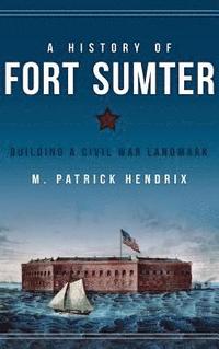 bokomslag A History of Fort Sumter: Building a Civil War Landmark