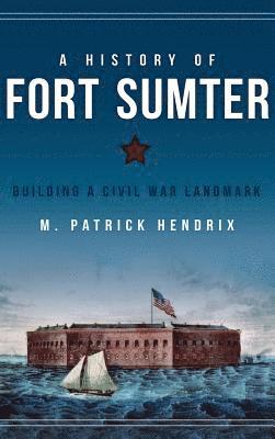 bokomslag A History of Fort Sumter: Building a Civil War Landmark