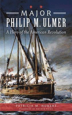 Major Philip M. Ulmer: A Hero of the American Revolution 1