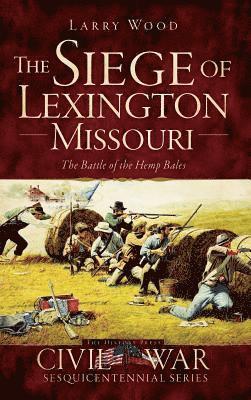 The Siege of Lexington, Missouri: The Battle of the Hemp Bales 1