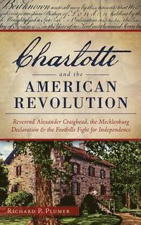 bokomslag Charlotte and the American Revolution: Reverend Alexander Craighead, the Mecklenburg Declaration and the Foothills Fight for Independence