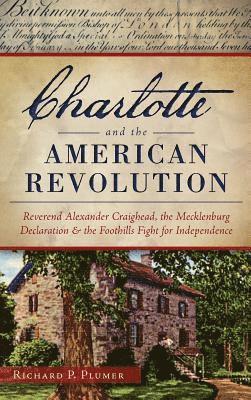 Richard Plumer - Charlotte and the American Revolution: Reverend Alexander Craighead, the Mecklenburg Declaration and the Foothills Fight for Independence, Inbunden