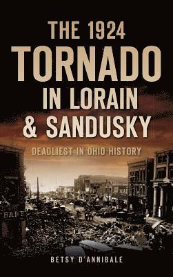 Betsy D'Annibale - The 1924 Tornado in Lorain & Sandusky: Deadliest in Ohio History, Inbunden
