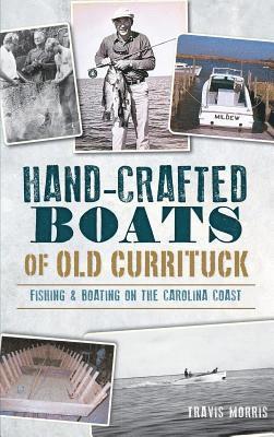 Hand-Crafted Boats of Old Currituck: Fishing & Boating on the Carolina Coast 1