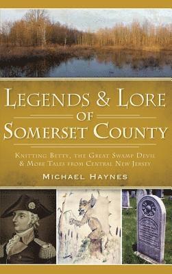 Legends & Lore of Somerset County: Knitting Betty, the Great Swamp Devil & More Tales from Central New Jersey 1