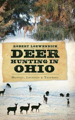 Robert Loewendick - Deer Hunting in Ohio: History, Legends & Trophies, Inbunden