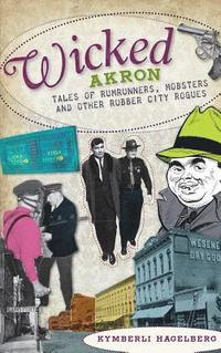 bokomslag Wicked Akron: Tales of Rumrunners, Mobsters and Other Rubber City Rogues