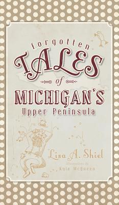 Lisa a. Shiel - Forgotten Tales of Michigan's Upper Peninsula, Inbunden