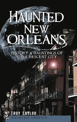 Troy Taylor - Haunted New Orleans: History & Hauntings of the Crescent City, Inbunden