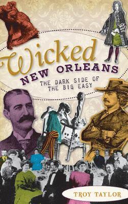 Troy Taylor - Wicked New Orleans: The Dark Side of the Big Easy, Inbunden