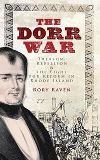bokomslag The Dorr War: Treason, Rebellion & the Fight for Reform in Rhode Island