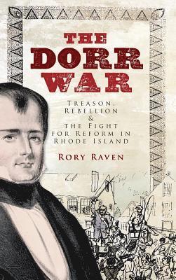 Rory Raven - The Dorr War: Treason, Rebellion & the Fight for Reform in Rhode Island, Inbunden