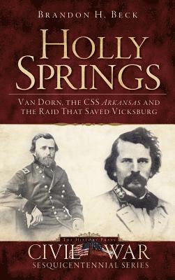 Brandon H. Beck - Holly Springs: Van Dorn, the CSS Arkansas and the Raid That Saved Vicksburg, Inbunden