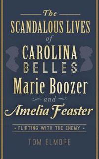 bokomslag The Scandalous Lives of Carolina Belles Marie Boozer and Amelia Feaster: Flirting with the Enemy